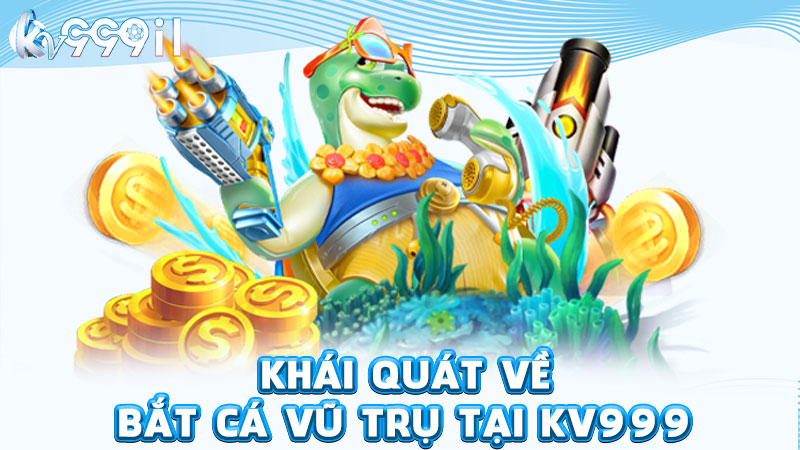 khái quát về bắt cá vũ trụ tại kv999