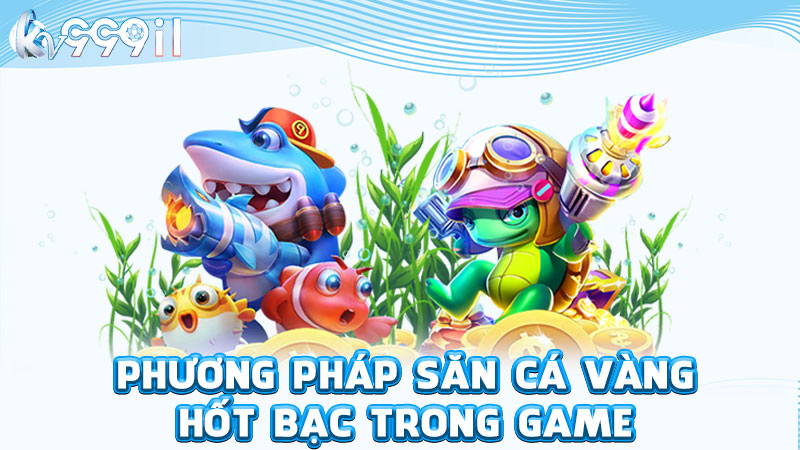 phương pháp săn cá vàng hốt bạc trong game