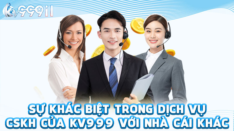 sự khác biệt trong dịch vụ cskh của kv999 với nhà cái khác