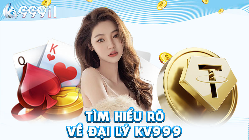 tìm hiểu rõ về đại lý kv999